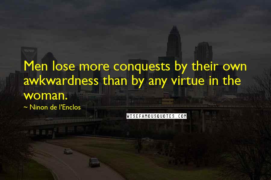 Ninon De L'Enclos Quotes: Men lose more conquests by their own awkwardness than by any virtue in the woman.