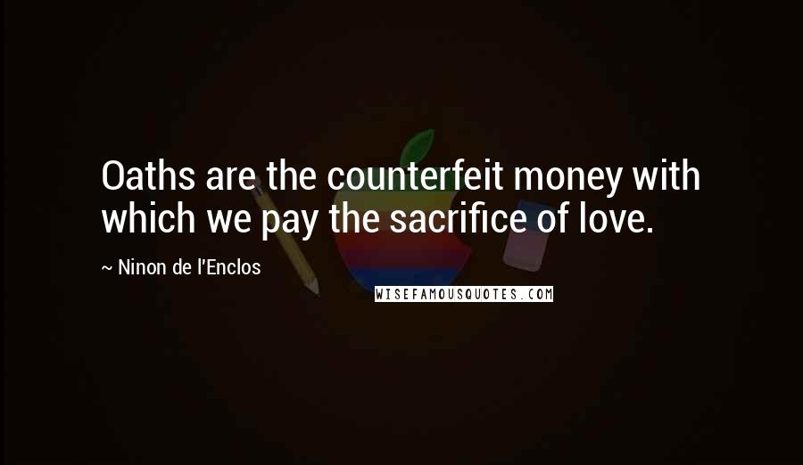 Ninon De L'Enclos Quotes: Oaths are the counterfeit money with which we pay the sacrifice of love.