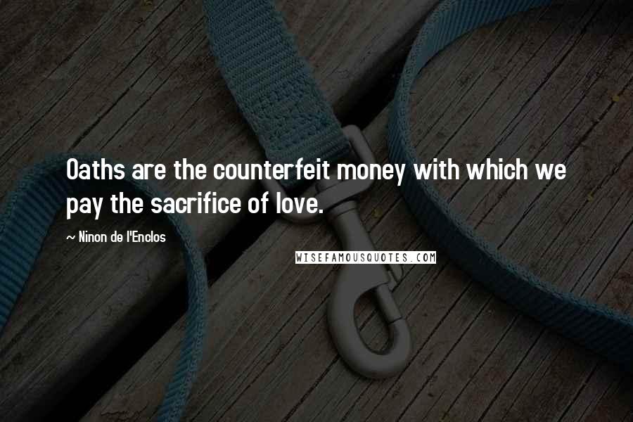 Ninon De L'Enclos Quotes: Oaths are the counterfeit money with which we pay the sacrifice of love.