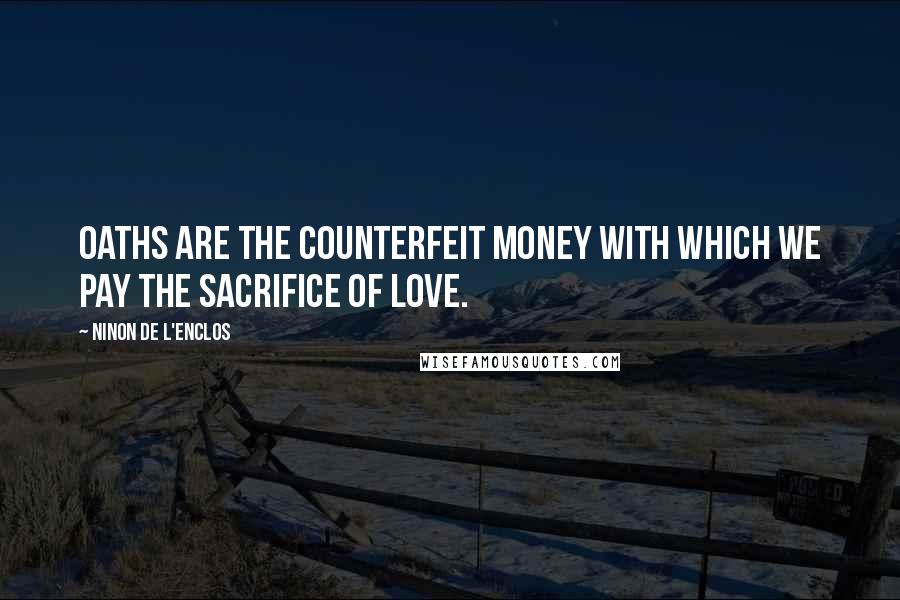 Ninon De L'Enclos Quotes: Oaths are the counterfeit money with which we pay the sacrifice of love.