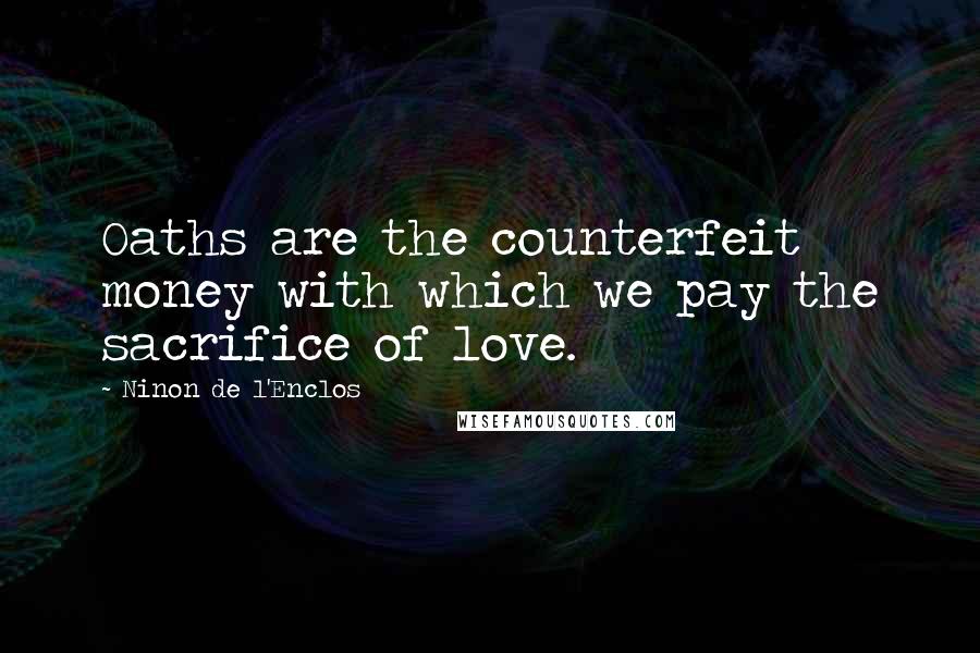 Ninon De L'Enclos Quotes: Oaths are the counterfeit money with which we pay the sacrifice of love.