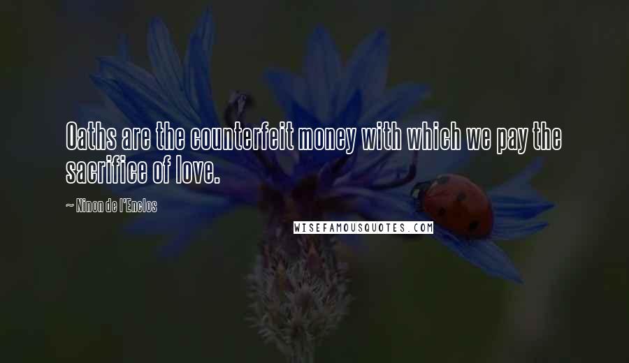 Ninon De L'Enclos Quotes: Oaths are the counterfeit money with which we pay the sacrifice of love.