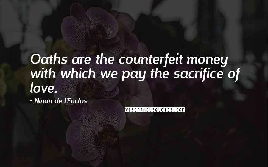 Ninon De L'Enclos Quotes: Oaths are the counterfeit money with which we pay the sacrifice of love.