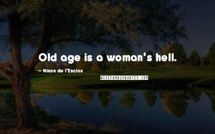 Ninon De L'Enclos Quotes: Old age is a woman's hell.