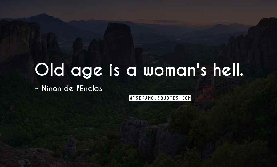 Ninon De L'Enclos Quotes: Old age is a woman's hell.