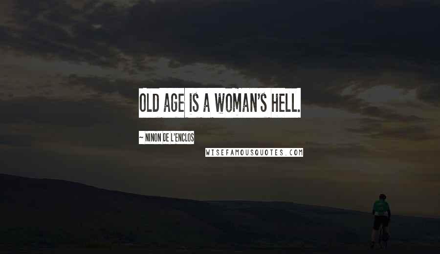 Ninon De L'Enclos Quotes: Old age is a woman's hell.