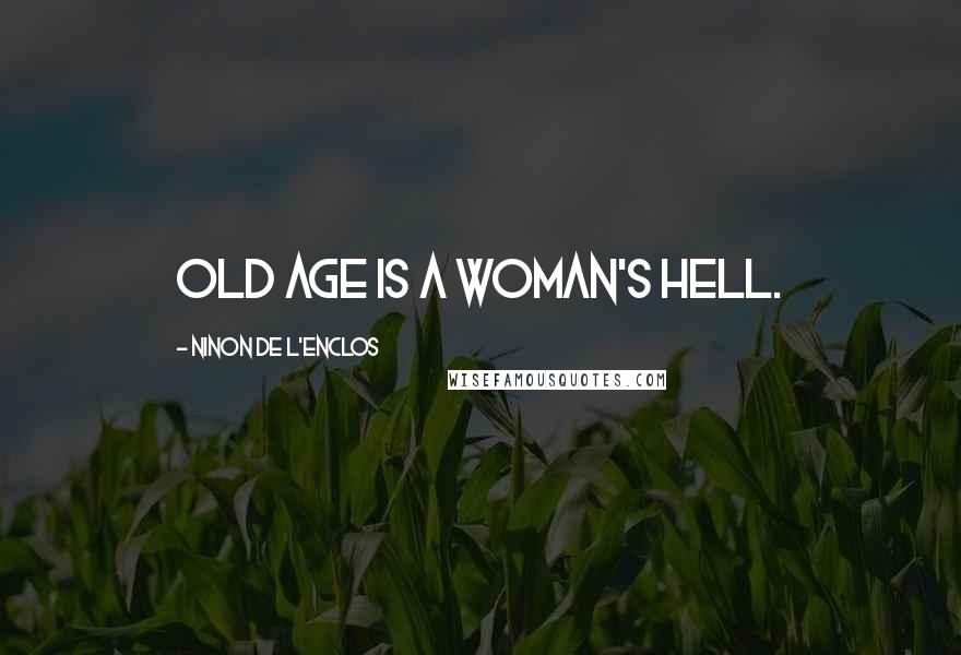 Ninon De L'Enclos Quotes: Old age is a woman's hell.