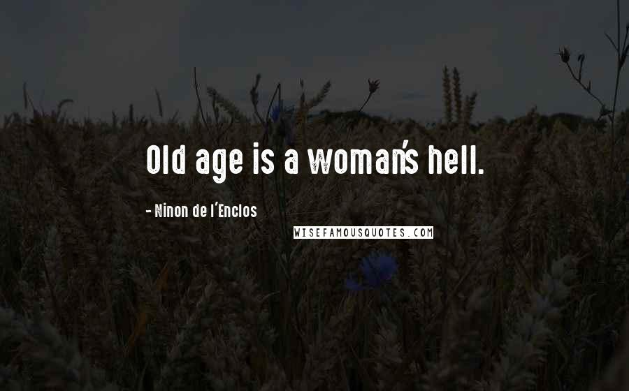 Ninon De L'Enclos Quotes: Old age is a woman's hell.