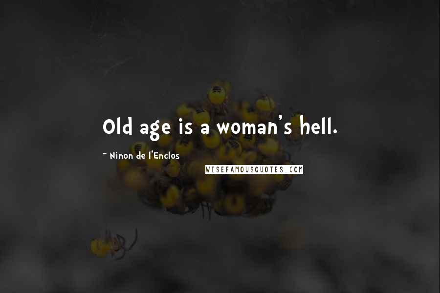 Ninon De L'Enclos Quotes: Old age is a woman's hell.