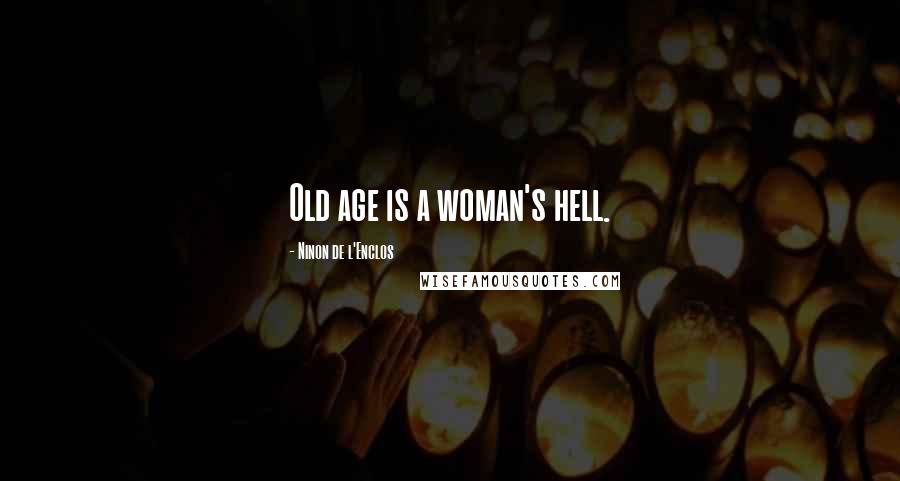 Ninon De L'Enclos Quotes: Old age is a woman's hell.