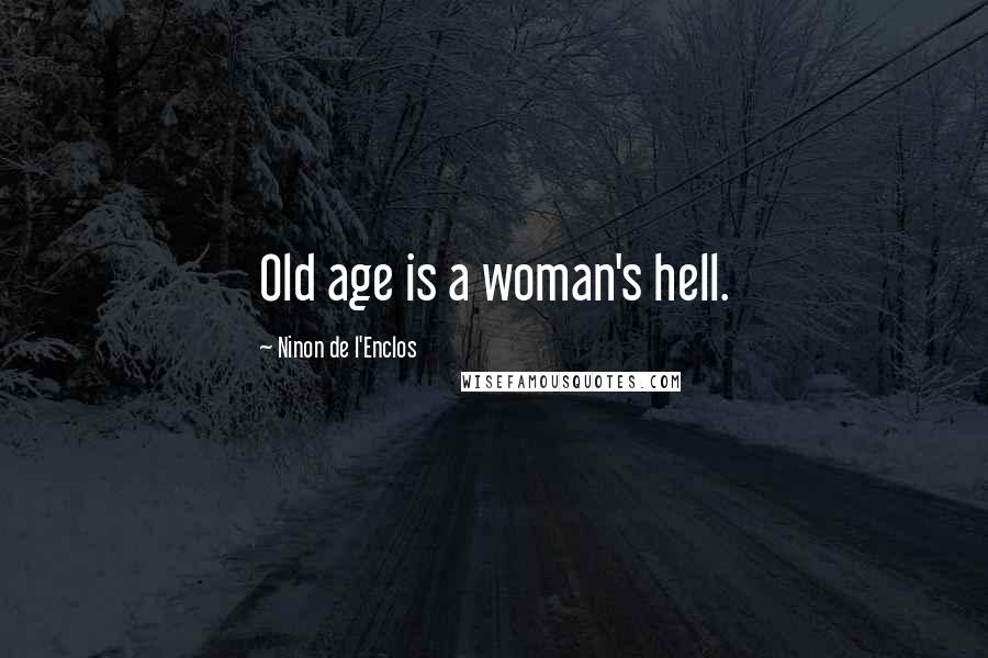 Ninon De L'Enclos Quotes: Old age is a woman's hell.