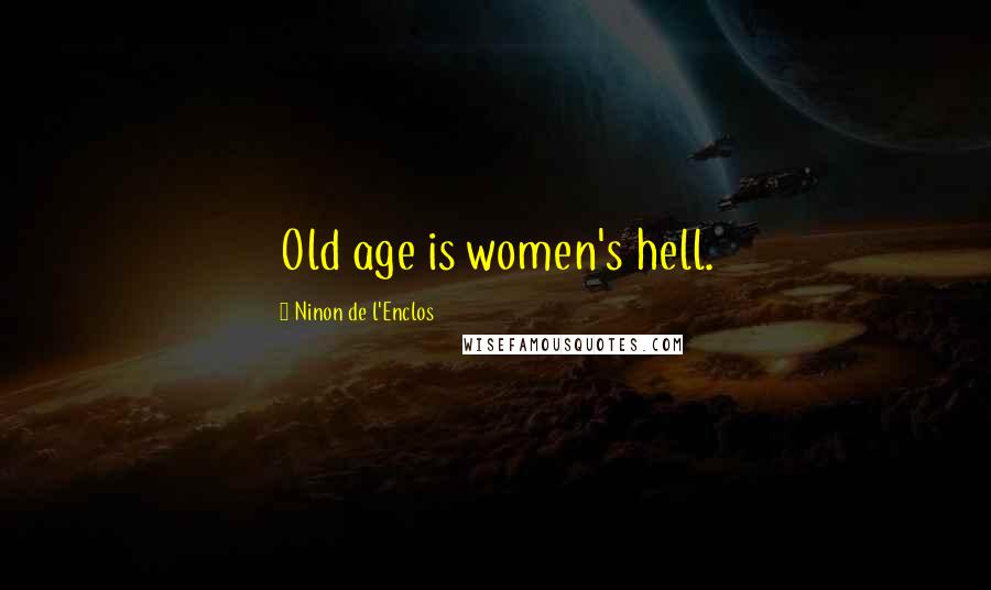 Ninon De L'Enclos Quotes: Old age is women's hell.