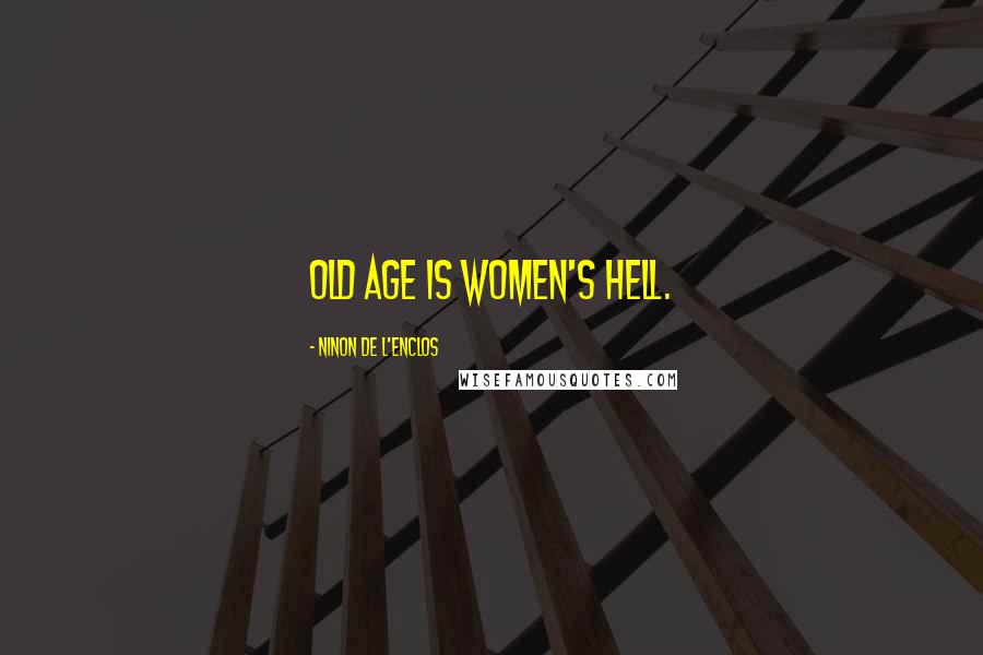 Ninon De L'Enclos Quotes: Old age is women's hell.