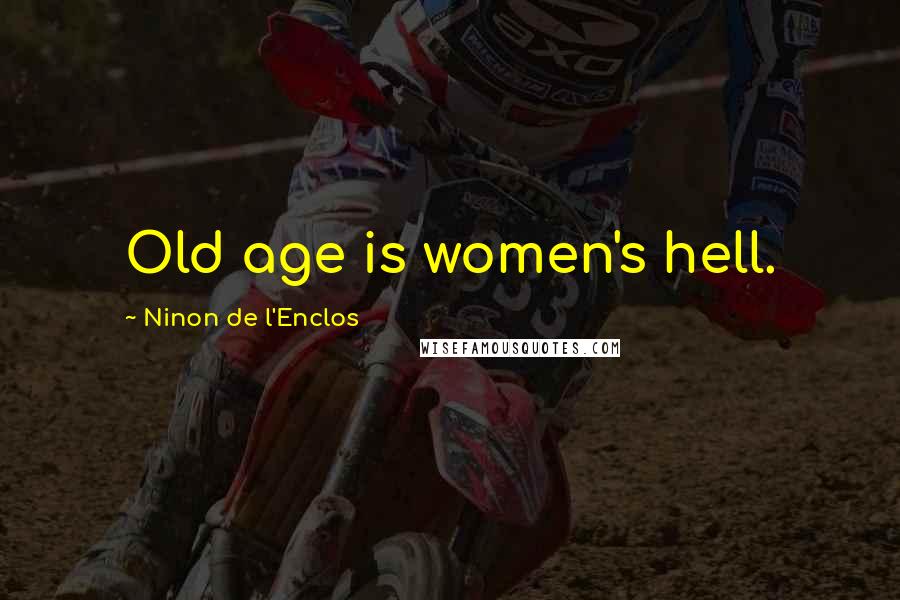 Ninon De L'Enclos Quotes: Old age is women's hell.