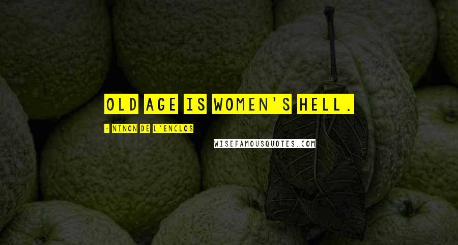 Ninon De L'Enclos Quotes: Old age is women's hell.