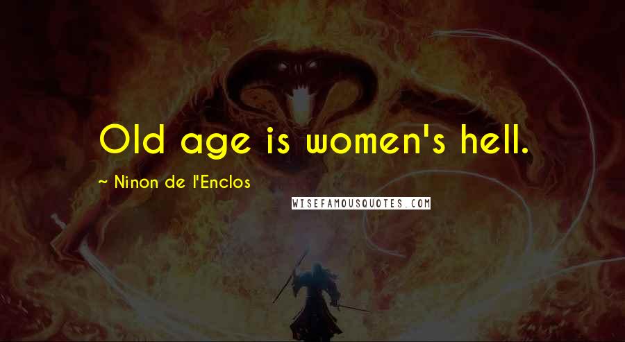 Ninon De L'Enclos Quotes: Old age is women's hell.
