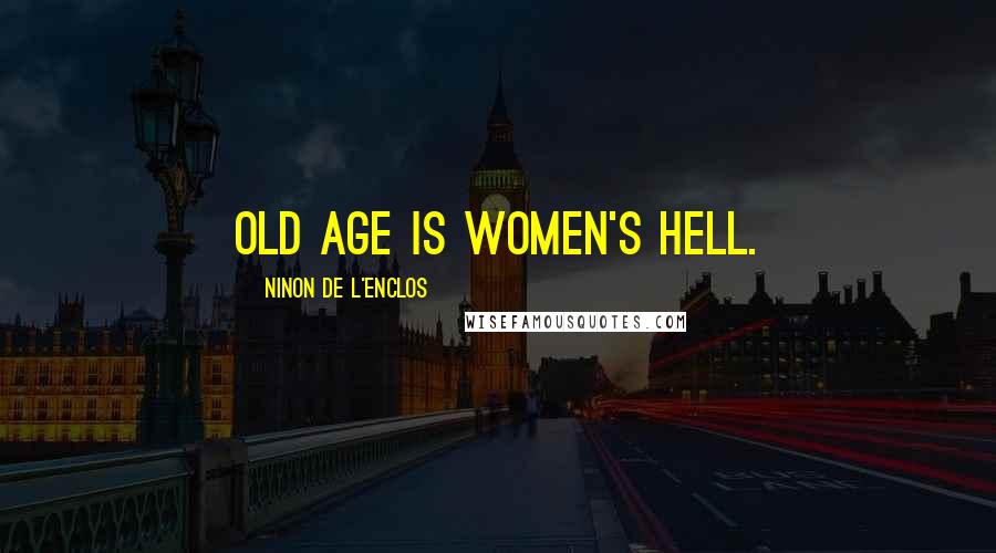 Ninon De L'Enclos Quotes: Old age is women's hell.