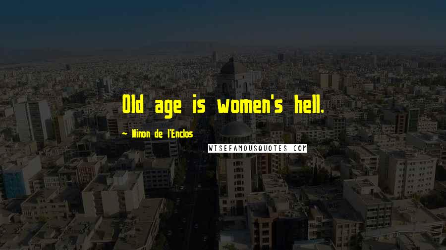 Ninon De L'Enclos Quotes: Old age is women's hell.