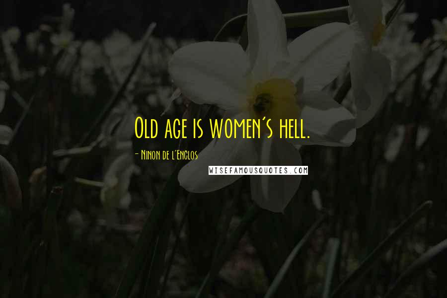Ninon De L'Enclos Quotes: Old age is women's hell.