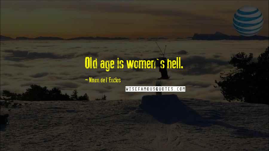 Ninon De L'Enclos Quotes: Old age is women's hell.