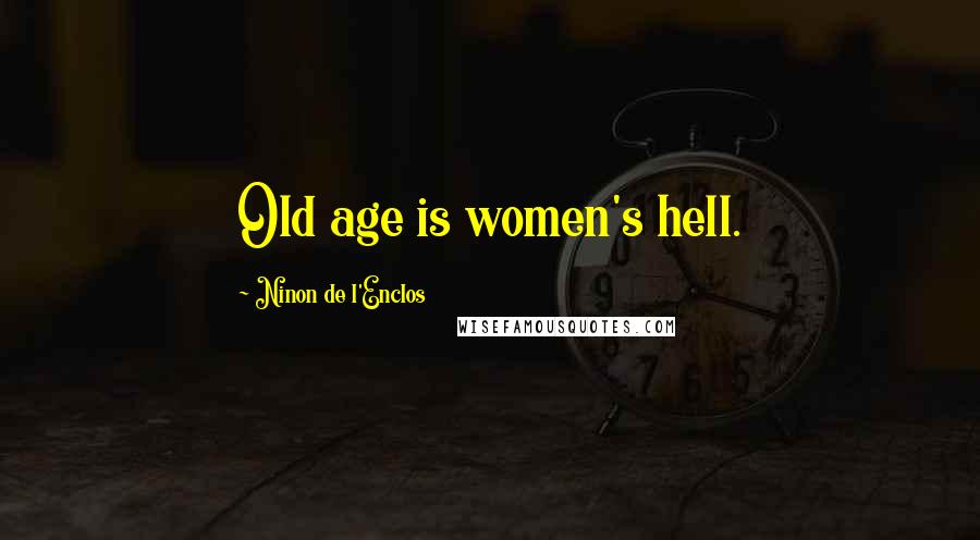 Ninon De L'Enclos Quotes: Old age is women's hell.