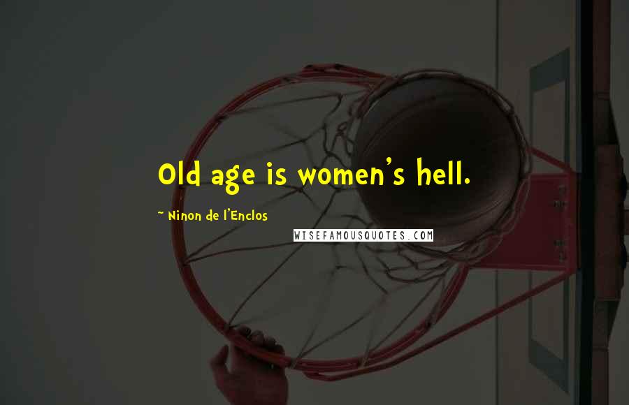 Ninon De L'Enclos Quotes: Old age is women's hell.