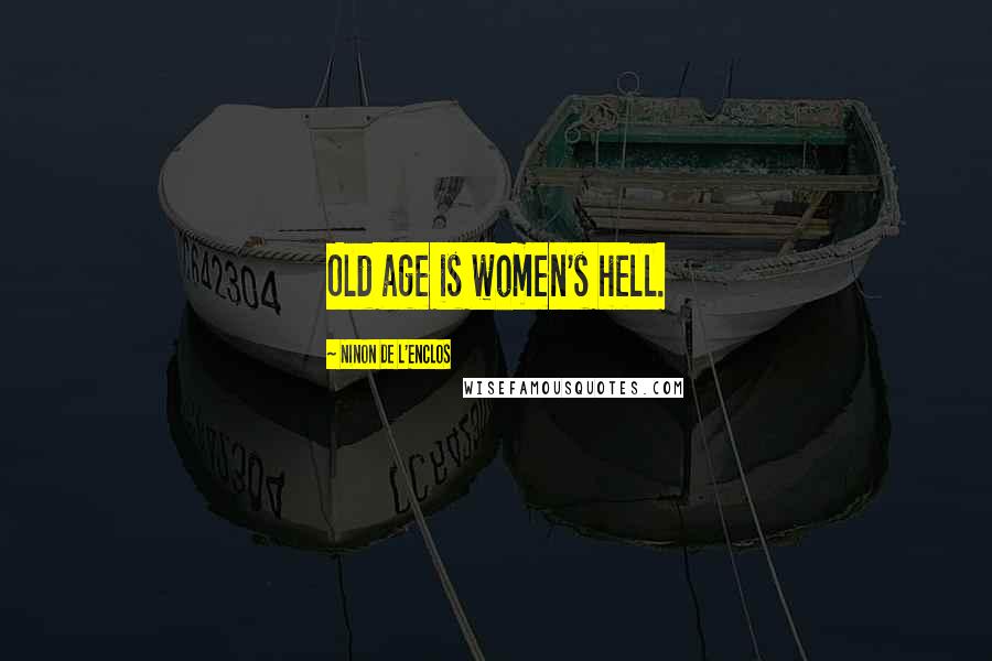Ninon De L'Enclos Quotes: Old age is women's hell.