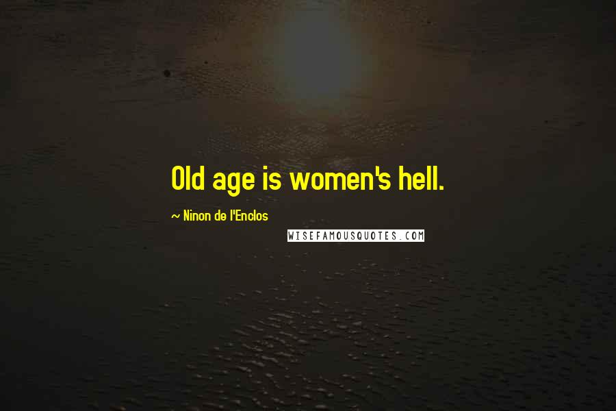 Ninon De L'Enclos Quotes: Old age is women's hell.