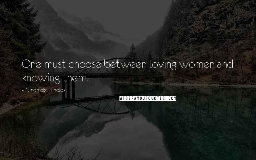 Ninon De L'Enclos Quotes: One must choose between loving women and knowing them.