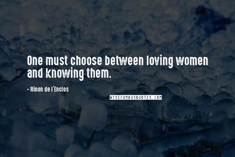 Ninon De L'Enclos Quotes: One must choose between loving women and knowing them.