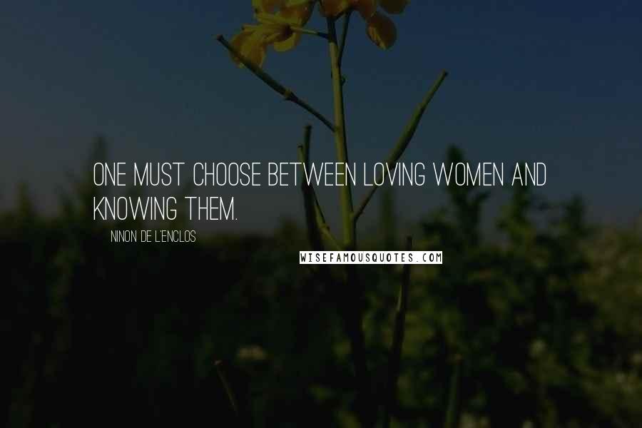 Ninon De L'Enclos Quotes: One must choose between loving women and knowing them.