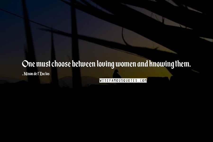 Ninon De L'Enclos Quotes: One must choose between loving women and knowing them.