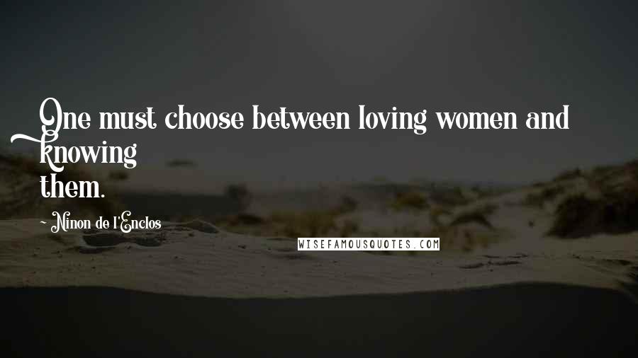 Ninon De L'Enclos Quotes: One must choose between loving women and knowing them.