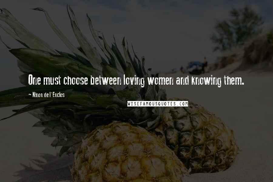 Ninon De L'Enclos Quotes: One must choose between loving women and knowing them.