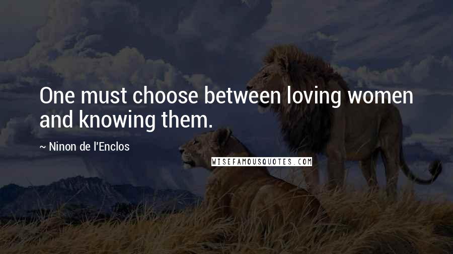 Ninon De L'Enclos Quotes: One must choose between loving women and knowing them.