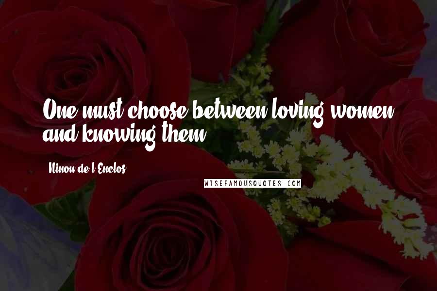 Ninon De L'Enclos Quotes: One must choose between loving women and knowing them.