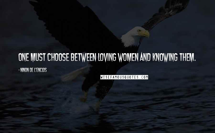 Ninon De L'Enclos Quotes: One must choose between loving women and knowing them.