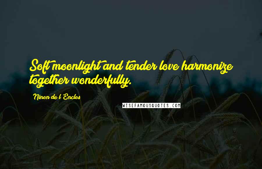 Ninon De L'Enclos Quotes: Soft moonlight and tender love harmonize together wonderfully.