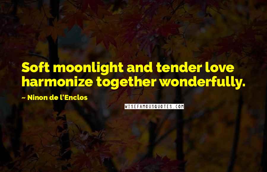 Ninon De L'Enclos Quotes: Soft moonlight and tender love harmonize together wonderfully.