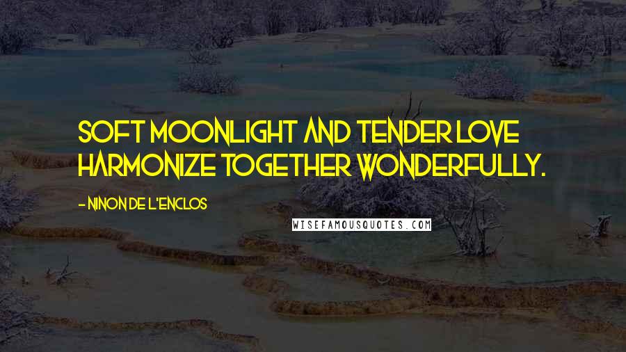 Ninon De L'Enclos Quotes: Soft moonlight and tender love harmonize together wonderfully.