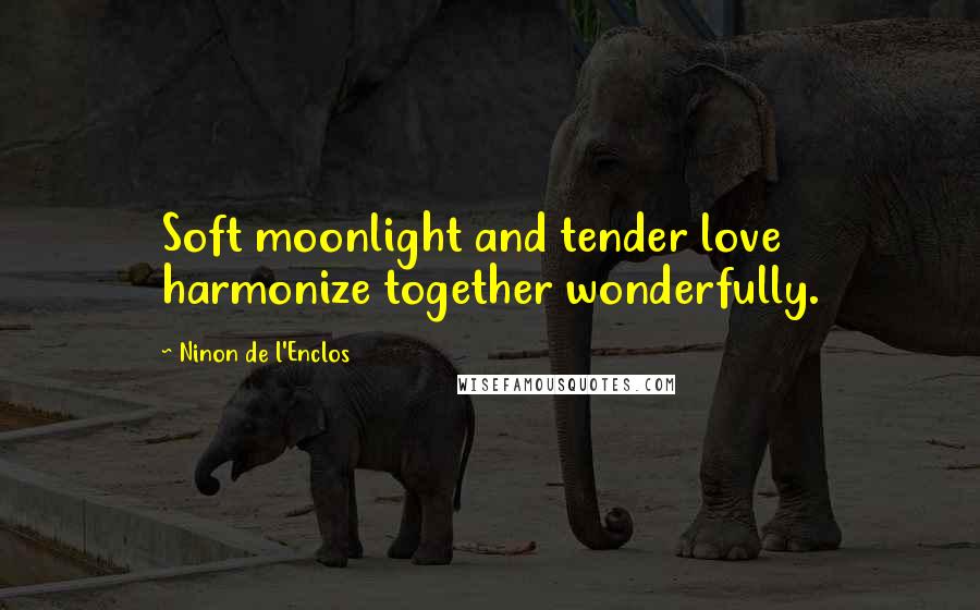 Ninon De L'Enclos Quotes: Soft moonlight and tender love harmonize together wonderfully.