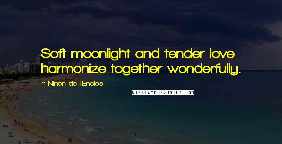 Ninon De L'Enclos Quotes: Soft moonlight and tender love harmonize together wonderfully.