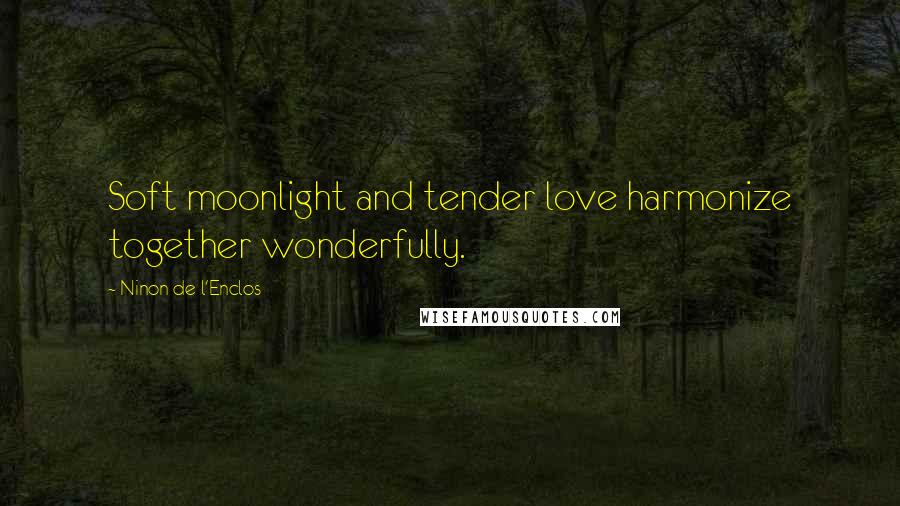 Ninon De L'Enclos Quotes: Soft moonlight and tender love harmonize together wonderfully.