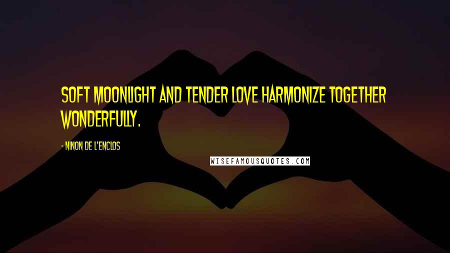 Ninon De L'Enclos Quotes: Soft moonlight and tender love harmonize together wonderfully.