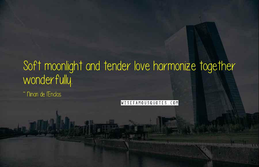 Ninon De L'Enclos Quotes: Soft moonlight and tender love harmonize together wonderfully.