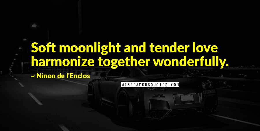 Ninon De L'Enclos Quotes: Soft moonlight and tender love harmonize together wonderfully.