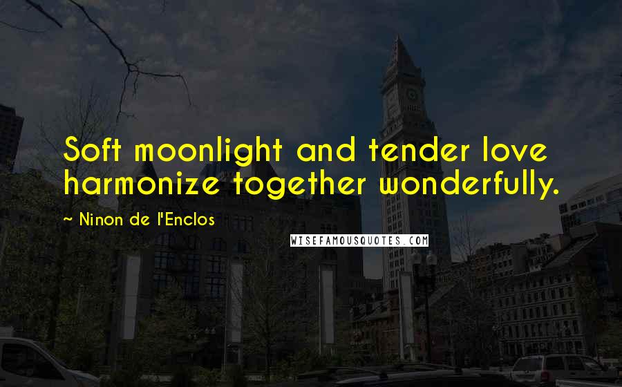 Ninon De L'Enclos Quotes: Soft moonlight and tender love harmonize together wonderfully.