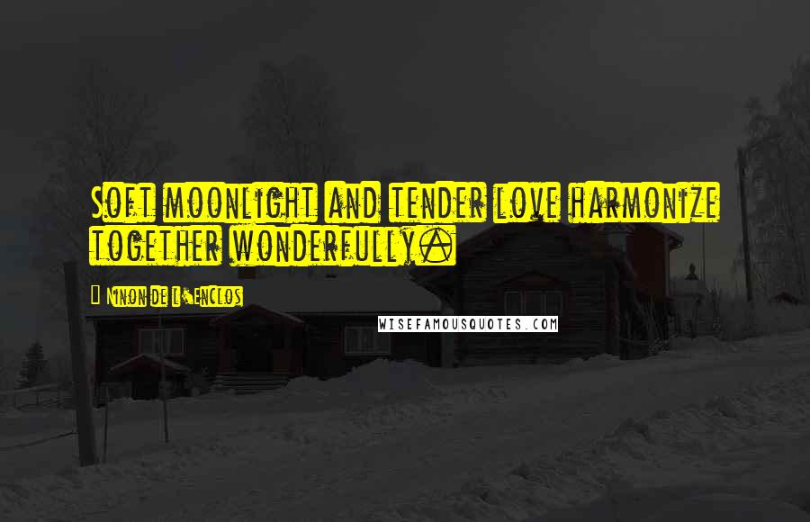 Ninon De L'Enclos Quotes: Soft moonlight and tender love harmonize together wonderfully.