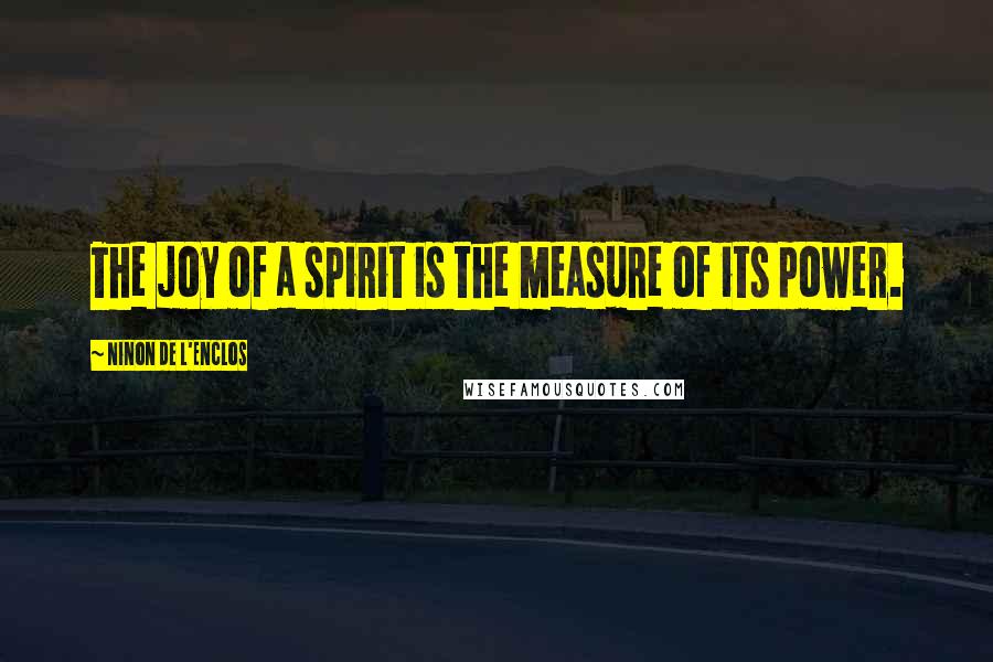 Ninon De L'Enclos Quotes: The joy of a spirit is the measure of its power.