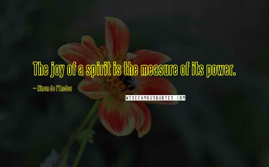 Ninon De L'Enclos Quotes: The joy of a spirit is the measure of its power.
